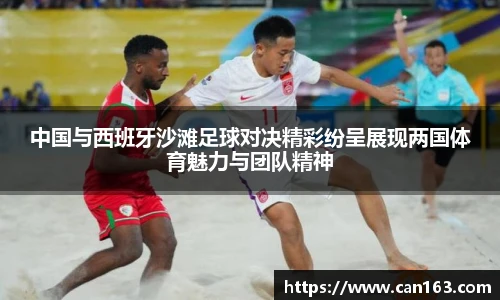 中国与西班牙沙滩足球对决精彩纷呈展现两国体育魅力与团队精神