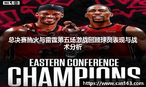 总决赛热火与雷霆第五场激战回顾球员表现与战术分析