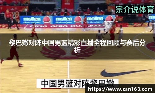 黎巴嫩对阵中国男篮精彩直播全程回顾与赛后分析
