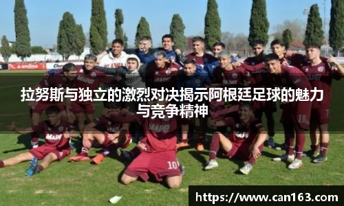 拉努斯与独立的激烈对决揭示阿根廷足球的魅力与竞争精神