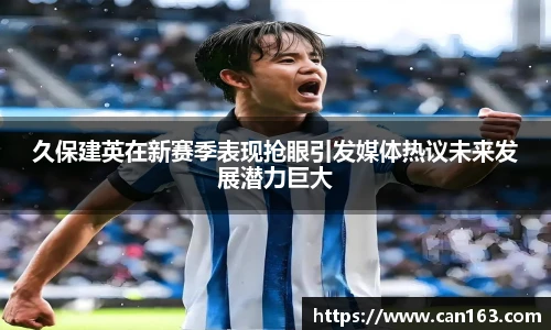 久保建英在新赛季表现抢眼引发媒体热议未来发展潜力巨大