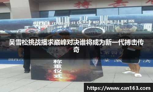 吴雪松挑战播求巅峰对决谁将成为新一代搏击传奇