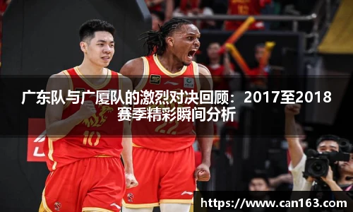 广东队与广厦队的激烈对决回顾：2017至2018赛季精彩瞬间分析