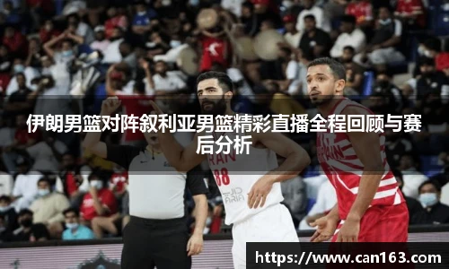 伊朗男篮对阵叙利亚男篮精彩直播全程回顾与赛后分析
