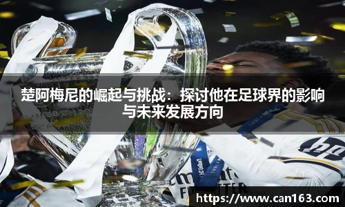 楚阿梅尼的崛起与挑战：探讨他在足球界的影响与未来发展方向